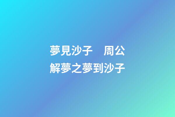 夢見沙子　周公解夢之夢到沙子
